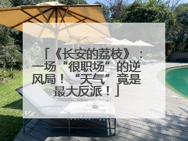 《长安的荔枝》：一场“很职场”的逆风局！“天气”竟是最大反派！