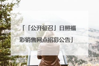 「公开征召」日照福彩销售网点招募公告