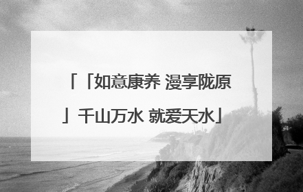 「如意康养 漫享陇原」千山万水 就爱天水