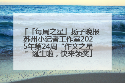 「每周之星」扬子晚报苏州小记者工作室2025年第24周“作文之星”诞生啦，快来领奖