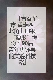 「青春华章·重走西北角」白银“隐形”传奇：90后青年唐钰喜的美瞳科技路