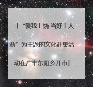 “爱我上饶·当好主人翁”为主题的文化赶集活动在广丰东阳乡开市