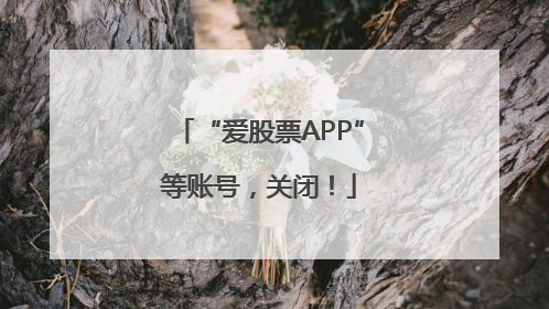 “爱股票APP”等账号，关闭！