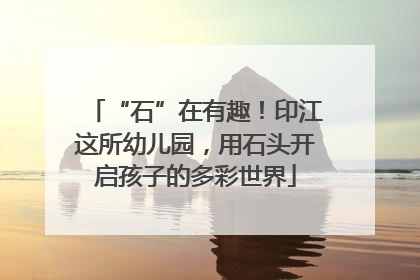 “石”在有趣！印江这所幼儿园，用石头开启孩子的多彩世界