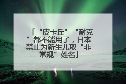 “皮卡丘”“耐克”都不能用了，日本禁止为新生儿取“非常规”姓名