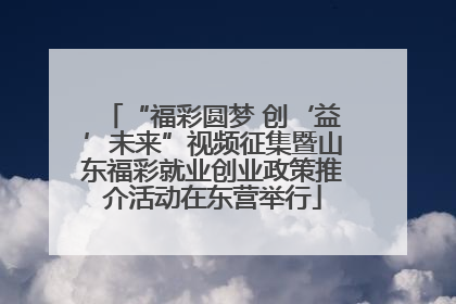 “福彩圆梦 创‘益’未来”视频征集暨山东福彩就业创业政策推介活动在东营举行