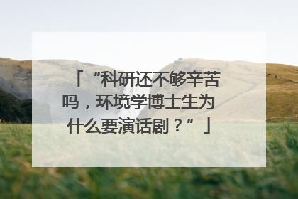 “科研还不够辛苦吗，环境学博士生为什么要演话剧？”