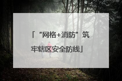 “网格+消防”筑牢辖区安全防线