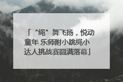 “绳”舞飞扬，悦动童年 乐师附小跳绳小达人挑战赛圆满落幕