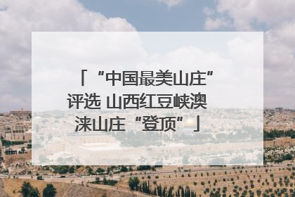 “中国最美山庄”评选 山西红豆峡澳涞山庄“登顶”