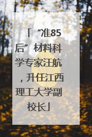 “准85后”材料科学专家汪航，升任江西理工大学副校长