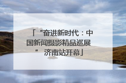 “奋进新时代：中国新闻摄影精品巡展” 济南站开幕