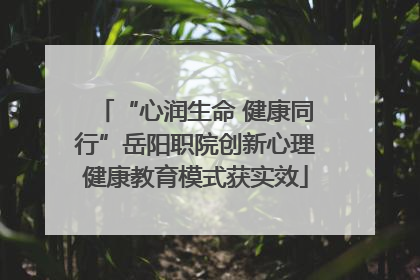 “心润生命 健康同行”岳阳职院创新心理健康教育模式获实效