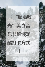 “廊洽时光”美食音乐节解锁潮酷打卡方式