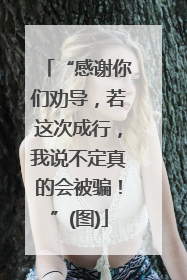 “感谢你们劝导，若这次成行，我说不定真的会被骗！”(图)