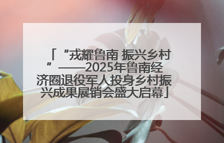“戎耀鲁南 振兴乡村”——2025年鲁南经济圈退役军人投身乡村振兴成果展销会盛大启幕