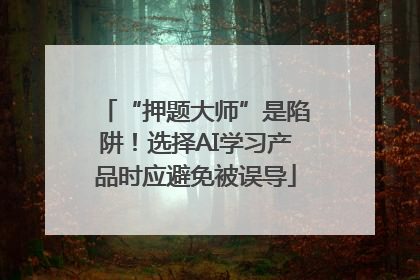 “押题大师”是陷阱！选择AI学习产品时应避免被误导
