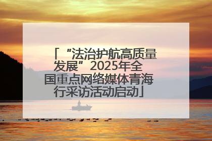 “法治护航高质量发展”2025年全国重点网络媒体青海行采访活动启动