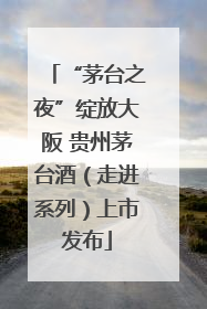 “茅台之夜”绽放大阪 贵州茅台酒（走进系列）上市发布