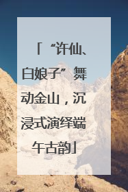 “许仙、白娘子”舞动金山，沉浸式演绎端午古韵