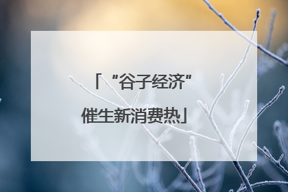 “谷子经济”催生新消费热