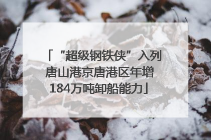 “超级钢铁侠”入列 唐山港京唐港区年增184万吨卸船能力