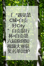 “遇见第C城•自贡好City”自贡银行杯•自贡第六届原创短视频大赛获奖名单出炉｜美好生活有“盐”味
