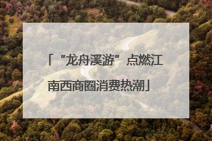 “龙舟溪游”点燃江南西商圈消费热潮