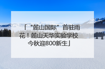 “麓山国际”首驻雨花！麓山天华实验学校今秋迎800新生