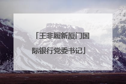 王非履新厦门国际银行党委书记