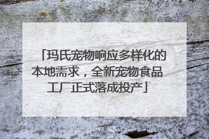 玛氏宠物响应多样化的本地需求，全新宠物食品工厂正式落成投产