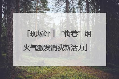 现场评丨“街巷”烟火气激发消费新活力