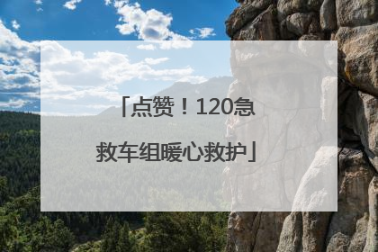 点赞！120急救车组暖心救护