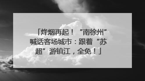 烽烟再起！“南徐州”喊话客场城市：跟着“苏超”游镇江，全免！