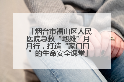 烟台市福山区人民医院急救“地摊”月月行，打造“家门口”的生命安全课堂