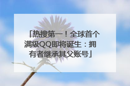 热搜第一！全球首个满级QQ即将诞生：拥有者继承其父账号