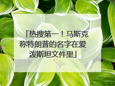热搜第一！马斯克称特朗普的名字在爱泼斯坦文件里