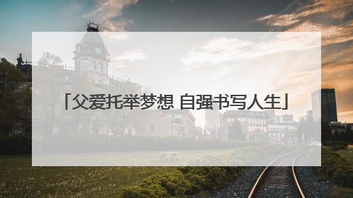 父爱托举梦想 自强书写人生