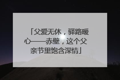 父爱无休，驿路暖心——赤壁，这个父亲节里饱含深情