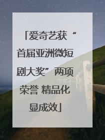 爱奇艺获“首届亚洲微短剧大奖”两项荣誉 精品化显成效