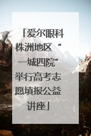 爱尔眼科株洲地区“一城四院”举行高考志愿填报公益讲座