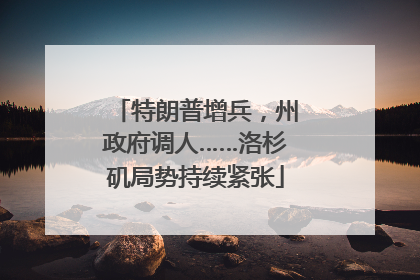 特朗普增兵，州政府调人……洛杉矶局势持续紧张