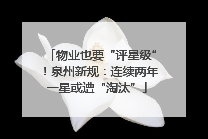 物业也要“评星级”！泉州新规：连续两年一星或遭“淘汰”