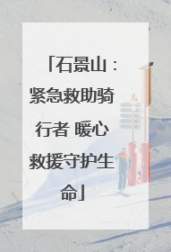 石景山：紧急救助骑行者 暖心救援守护生命
