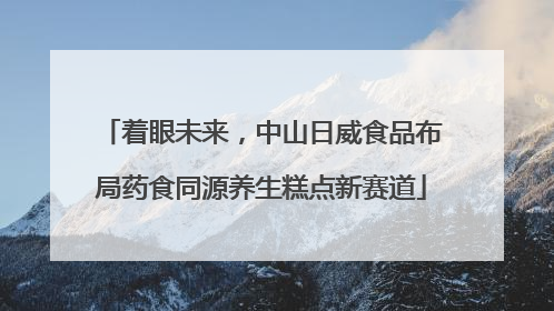 着眼未来，中山日威食品布局药食同源养生糕点新赛道