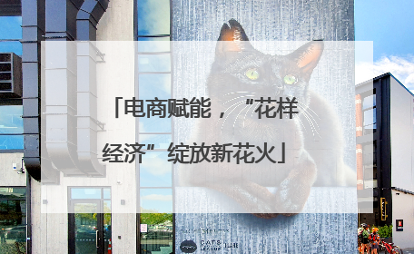 电商赋能，“花样经济”绽放新花火