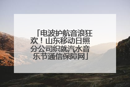 电波护航音浪狂欢！山东移动日照分公司织就汽水音乐节通信保障网