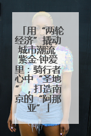 用“两轮经济”撬动城市潮流 紫金·钟爱里：骑行者心中“圣地”，打造南京的“阿那亚”