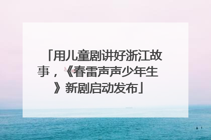 用儿童剧讲好浙江故事，《春雷声声少年生》新剧启动发布