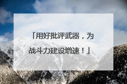 用好批评武器，为战斗力建设增速！